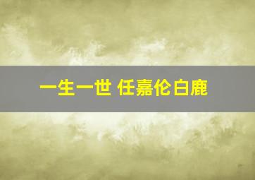 一生一世 任嘉伦白鹿